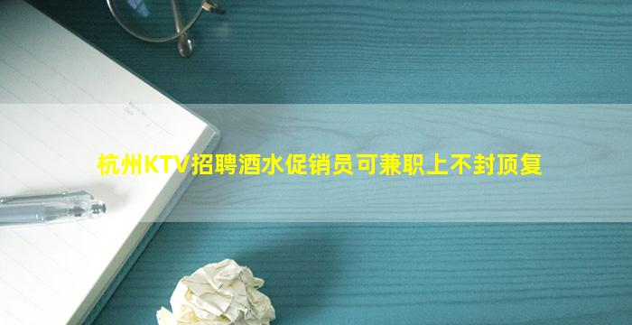 杭州KTV招聘酒水促销员可兼职上不封顶复