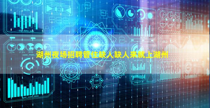 湖州夜场招聘管住缺人缺人来就上湖州